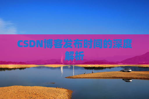 CSDN博客发布时间的深度解析