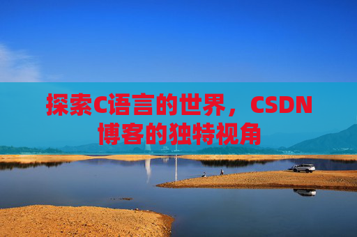 探索C语言的世界，CSDN博客的独特视角
