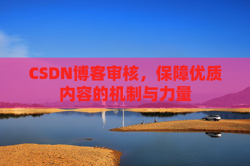 CSDN博客审核，保障优质内容的机制与力量